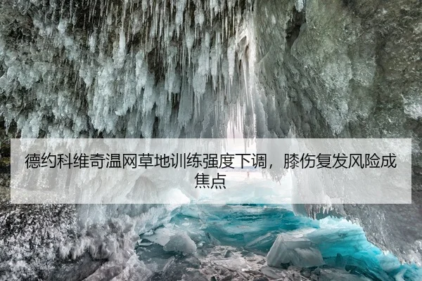 德约科维奇温网草地训练强度下调，膝伤复发风险成焦点