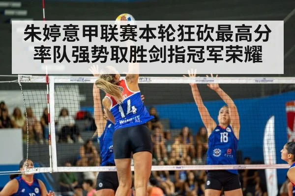 朱婷意甲联赛本轮狂砍最高分率队强势取胜剑指冠军荣耀