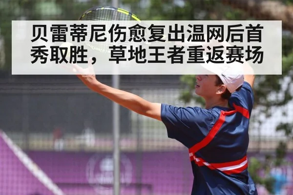 贝雷蒂尼伤愈复出温网后首秀取胜,草地王者重返赛场
