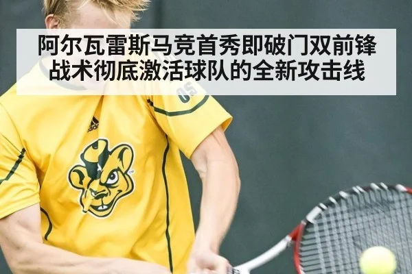 阿尔瓦雷斯马竞首秀即破门双前锋战术彻底激活球队的全新攻击线