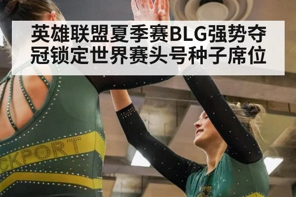 英雄联盟夏季赛BLG强势夺冠锁定世界赛头号种子席位